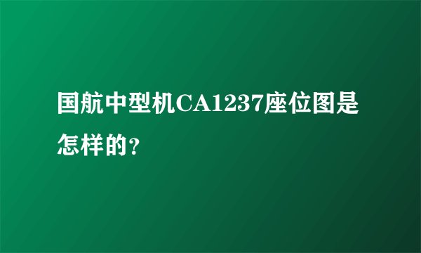 国航中型机CA1237座位图是怎样的？