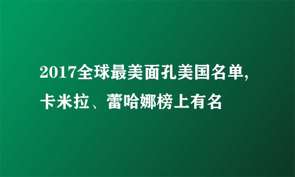 2017全球最美面孔美国名单,卡米拉、蕾哈娜榜上有名