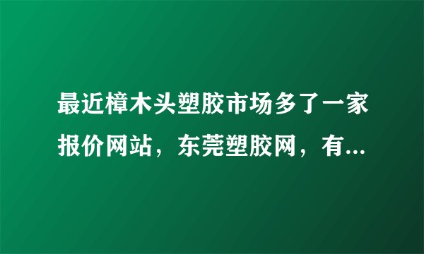 最近樟木头塑胶市场多了一家报价网站，东莞塑胶网，有没有用过的朋友?服务怎么样？