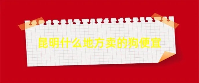 昆明什么地方卖的狗便宜