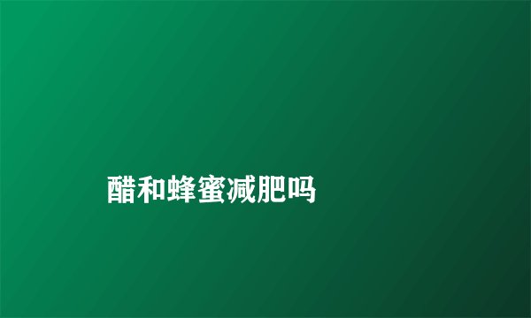 
    醋和蜂蜜减肥吗
  