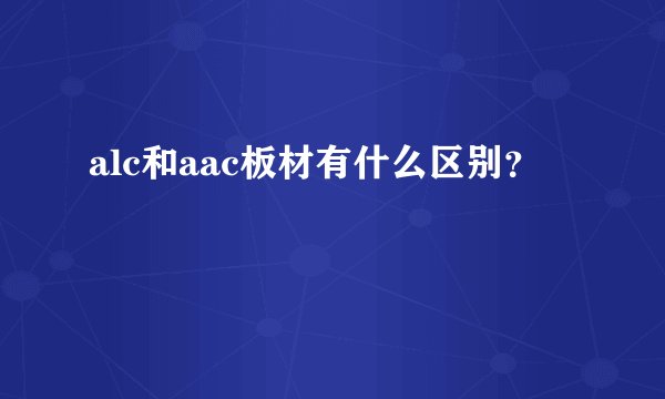 alc和aac板材有什么区别？
