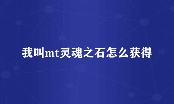 我叫mt灵魂之石怎么获得