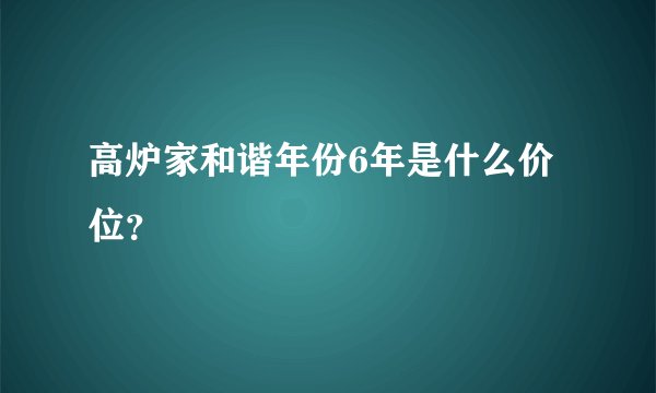高炉家和谐年份6年是什么价位？