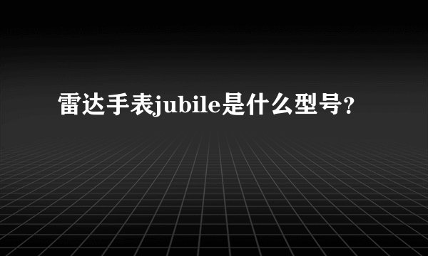雷达手表jubile是什么型号？