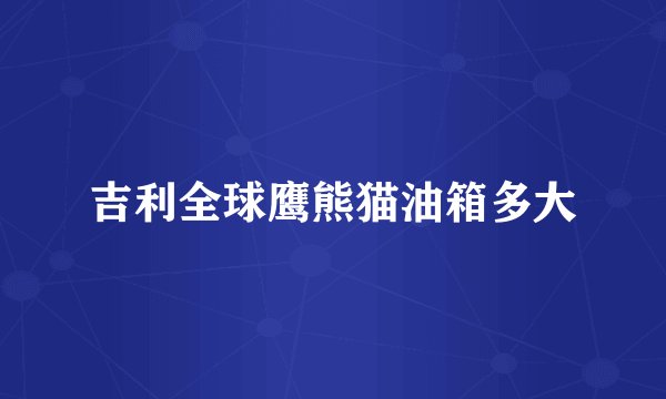 吉利全球鹰熊猫油箱多大