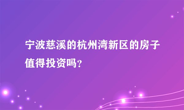 宁波慈溪的杭州湾新区的房子值得投资吗？