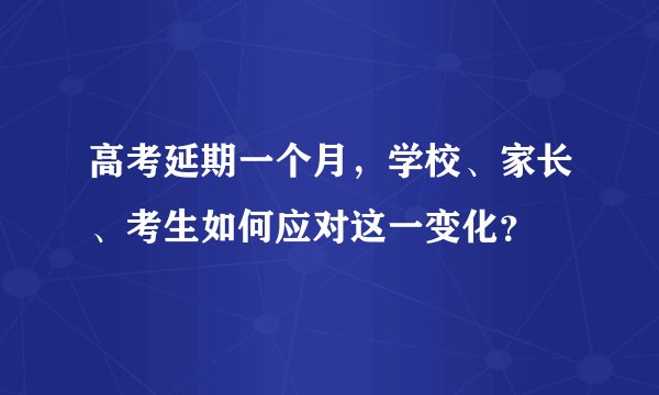 高考延期一个月，学校、家长、考生如何应对这一变化？