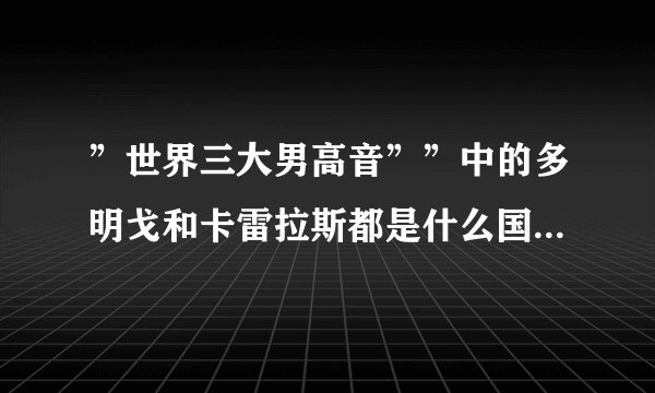 ”世界三大男高音””中的多明戈和卡雷拉斯都是什么国家的人？