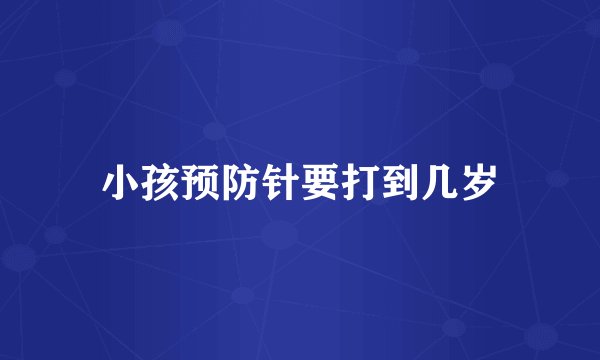小孩预防针要打到几岁