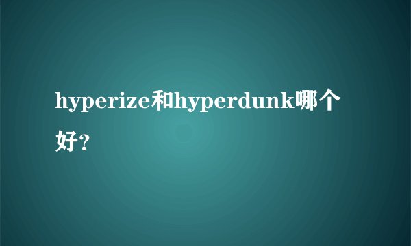 hyperize和hyperdunk哪个好？