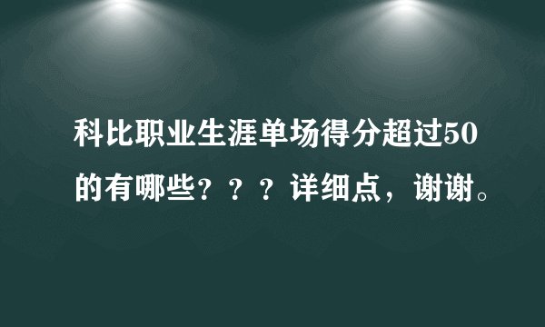 科比职业生涯单场得分超过50的有哪些？？？详细点，谢谢。