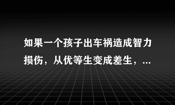 如果一个孩子出车祸造成智力损伤，从优等生变成差生，会不会遭到老师的凶和同学的排挤?孩子品行