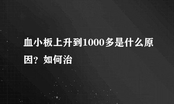 血小板上升到1000多是什么原因？如何治