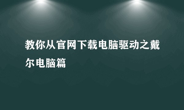 教你从官网下载电脑驱动之戴尔电脑篇