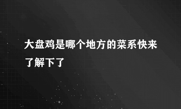 大盘鸡是哪个地方的菜系快来了解下了
