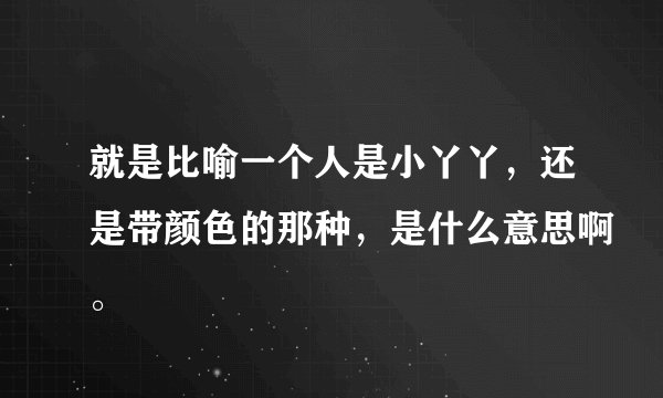 就是比喻一个人是小丫丫，还是带颜色的那种，是什么意思啊。