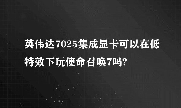 英伟达7025集成显卡可以在低特效下玩使命召唤7吗?