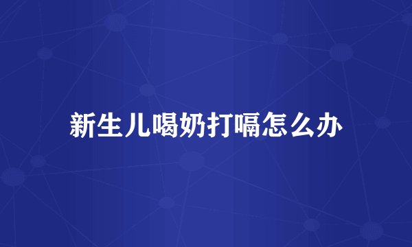 新生儿喝奶打嗝怎么办