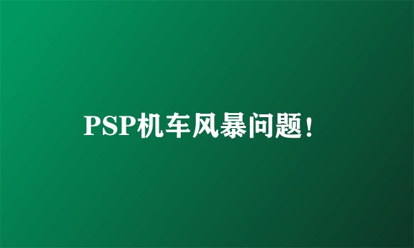 PSP机车风暴问题！