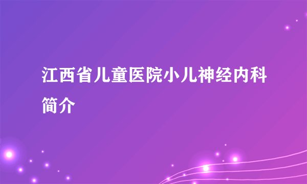 江西省儿童医院小儿神经内科简介