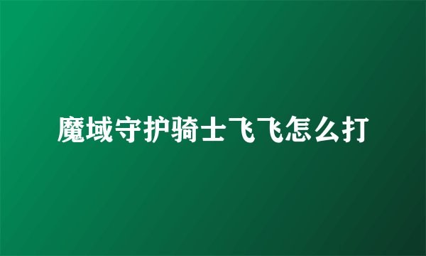 魔域守护骑士飞飞怎么打