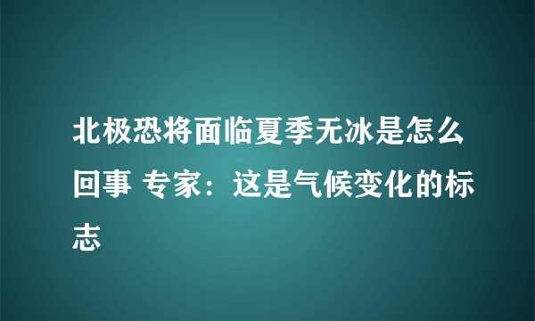 北极恐将面临夏季无冰是怎么回事 专家：这是气候变化的标志