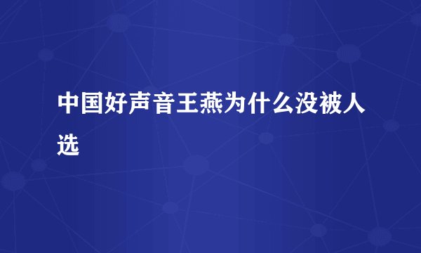 中国好声音王燕为什么没被人选
