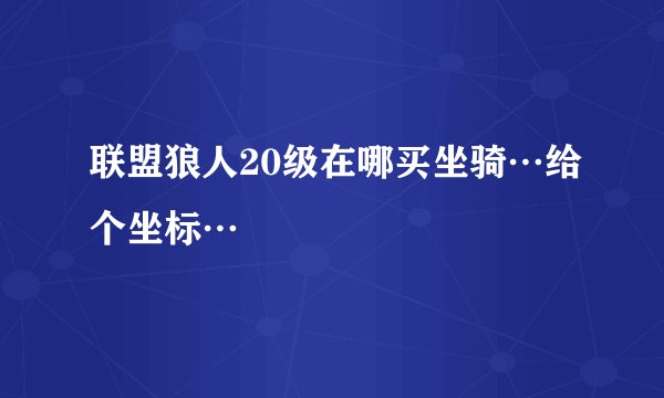 联盟狼人20级在哪买坐骑…给个坐标…