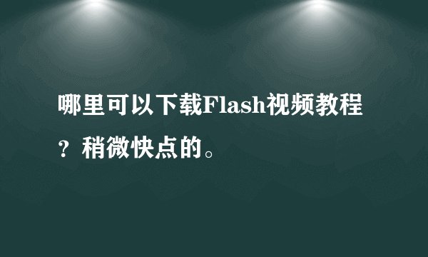 哪里可以下载Flash视频教程？稍微快点的。