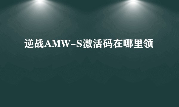 逆战AMW-S激活码在哪里领