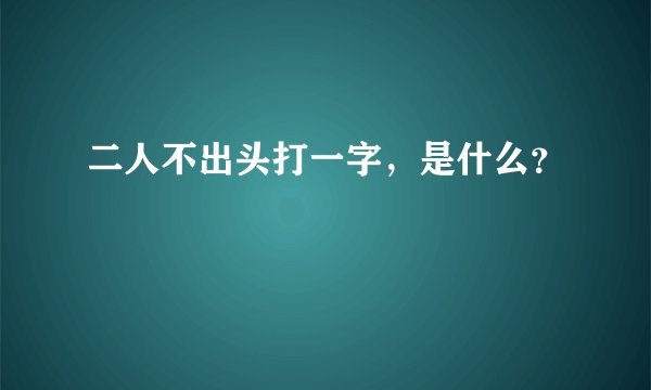 二人不出头打一字，是什么？