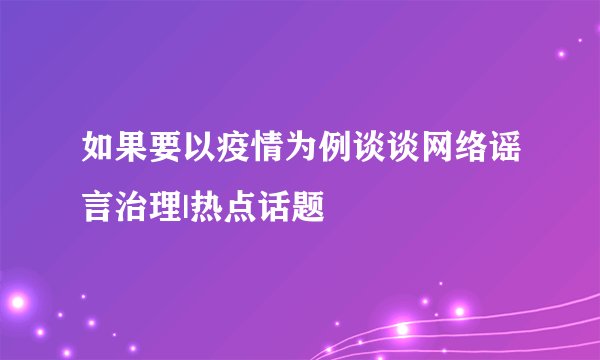 如果要以疫情为例谈谈网络谣言治理|热点话题
