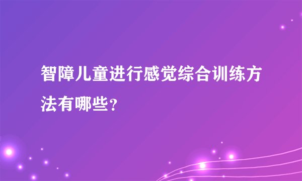 智障儿童进行感觉综合训练方法有哪些？