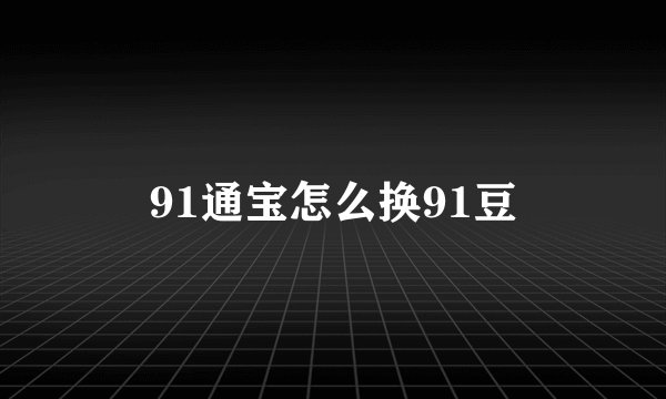 91通宝怎么换91豆