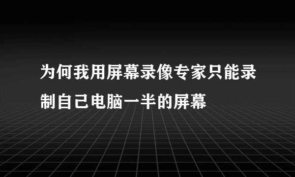 为何我用屏幕录像专家只能录制自己电脑一半的屏幕