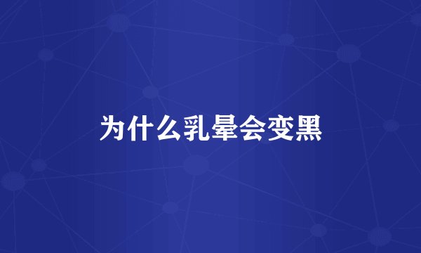 为什么乳晕会变黑