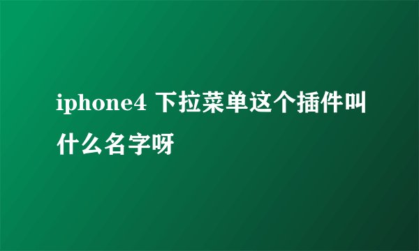 iphone4 下拉菜单这个插件叫什么名字呀