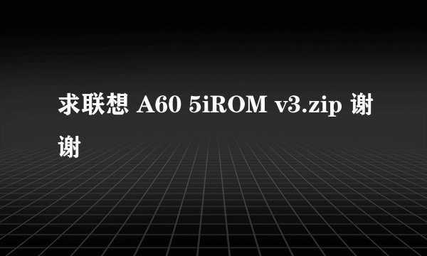 求联想 A60 5iROM v3.zip 谢谢