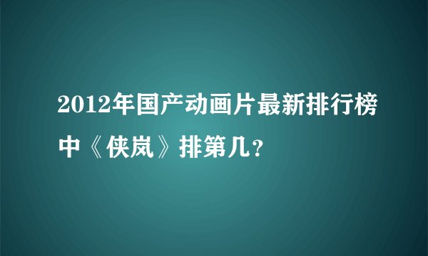 2012年国产动画片最新排行榜中《侠岚》排第几？