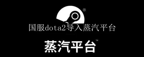 国服dota2导入蒸汽平台