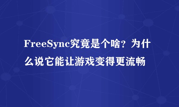 FreeSync究竟是个啥？为什么说它能让游戏变得更流畅