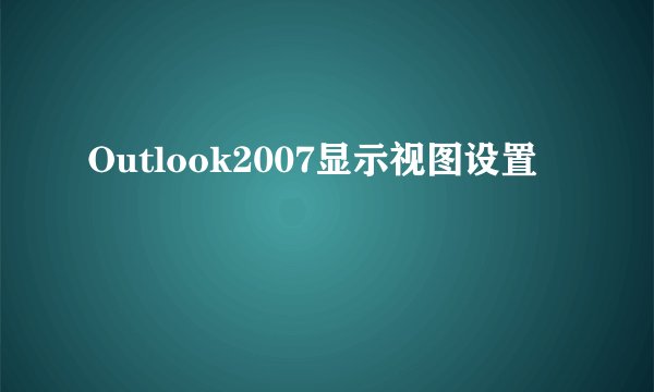 Outlook2007显示视图设置