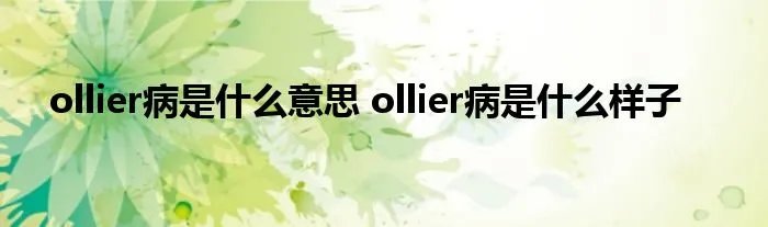 ollier病是什么意思 ollier病是什么样子