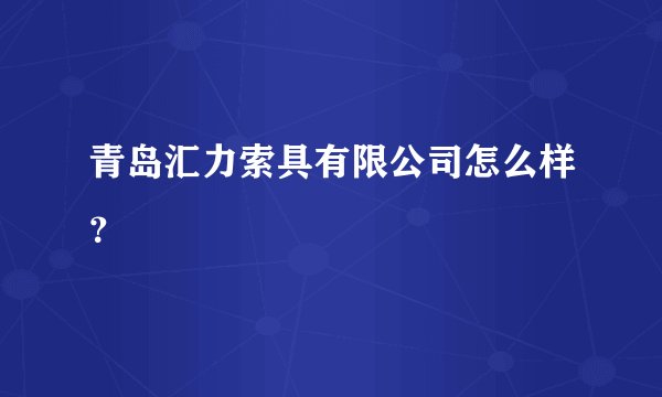 青岛汇力索具有限公司怎么样？
