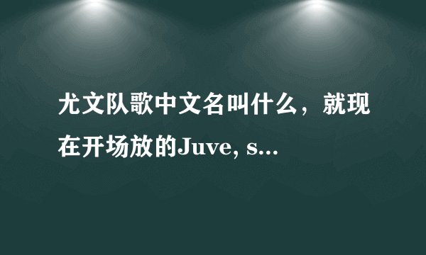 尤文队歌中文名叫什么，就现在开场放的Juve, storia di un grande amore