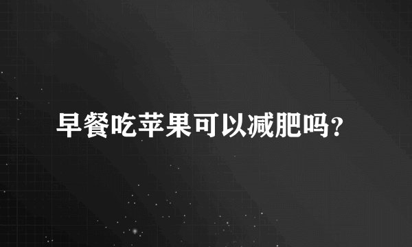 早餐吃苹果可以减肥吗？