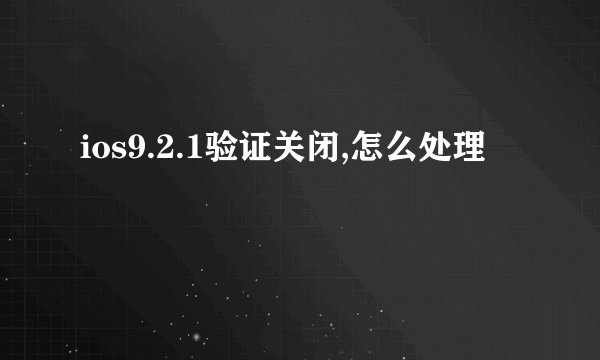 ios9.2.1验证关闭,怎么处理