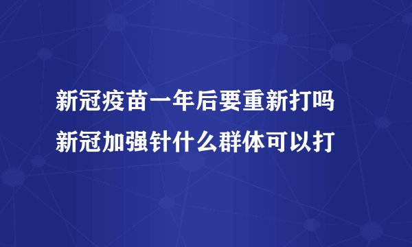 新冠疫苗一年后要重新打吗 新冠加强针什么群体可以打
