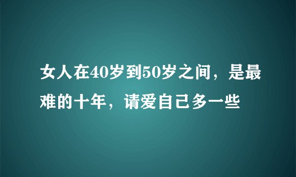 女人在40岁到50岁之间，是最难的十年，请爱自己多一些